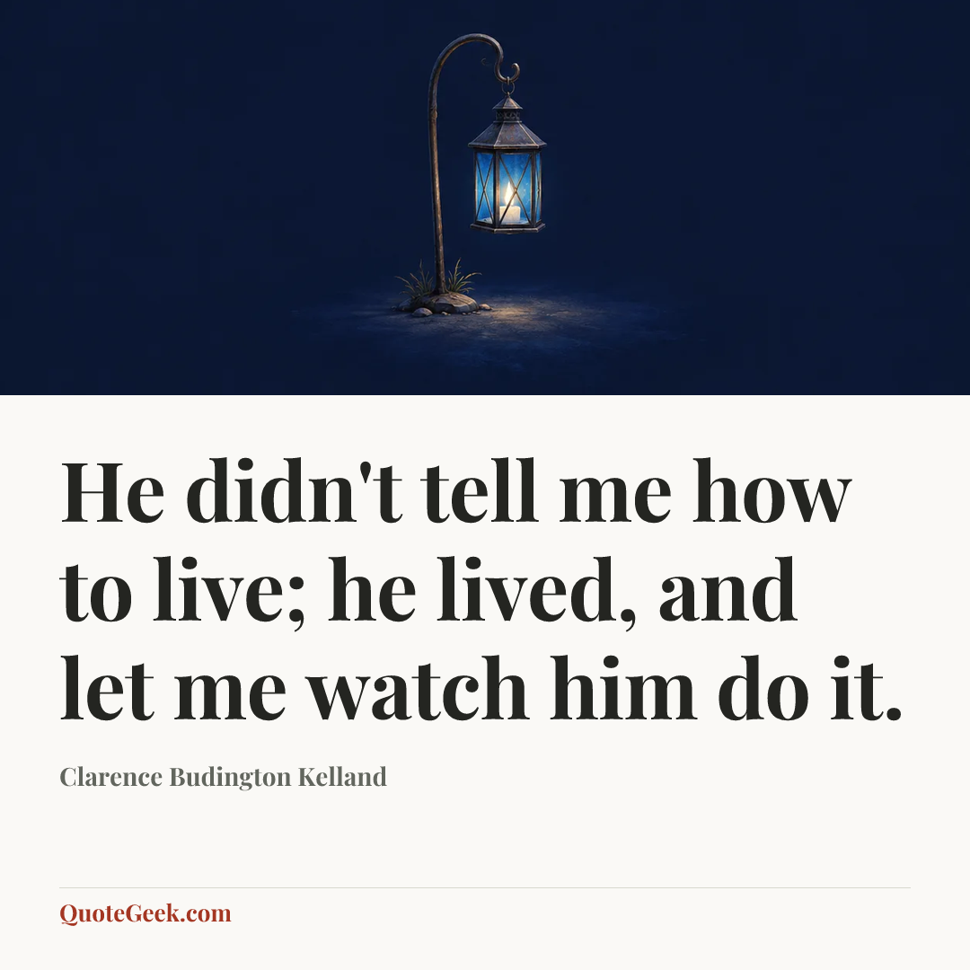 “He didn't tell me how to live; he lived, and let me watch him do it.” — Clarence Budington Kelland. Illustrated QuoteGeek card.