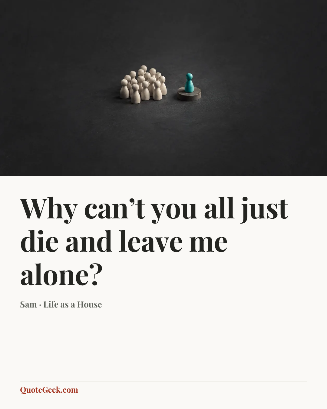 “Why can’t you all just die and leave me alone?” — Sam · Life as a House. Illustrated QuoteGeek card.