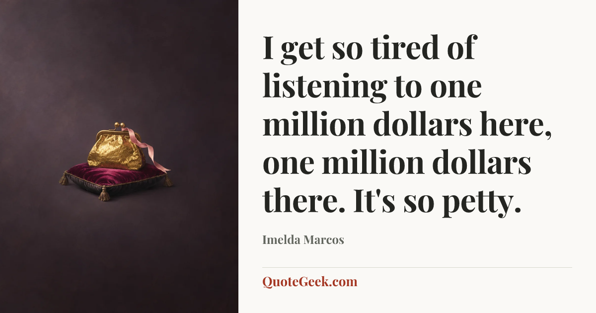 “I get so tired of listening to one million dollars here, one million dollars there. It's so petty.” — Imelda Marcos. Illustrated QuoteGeek card.