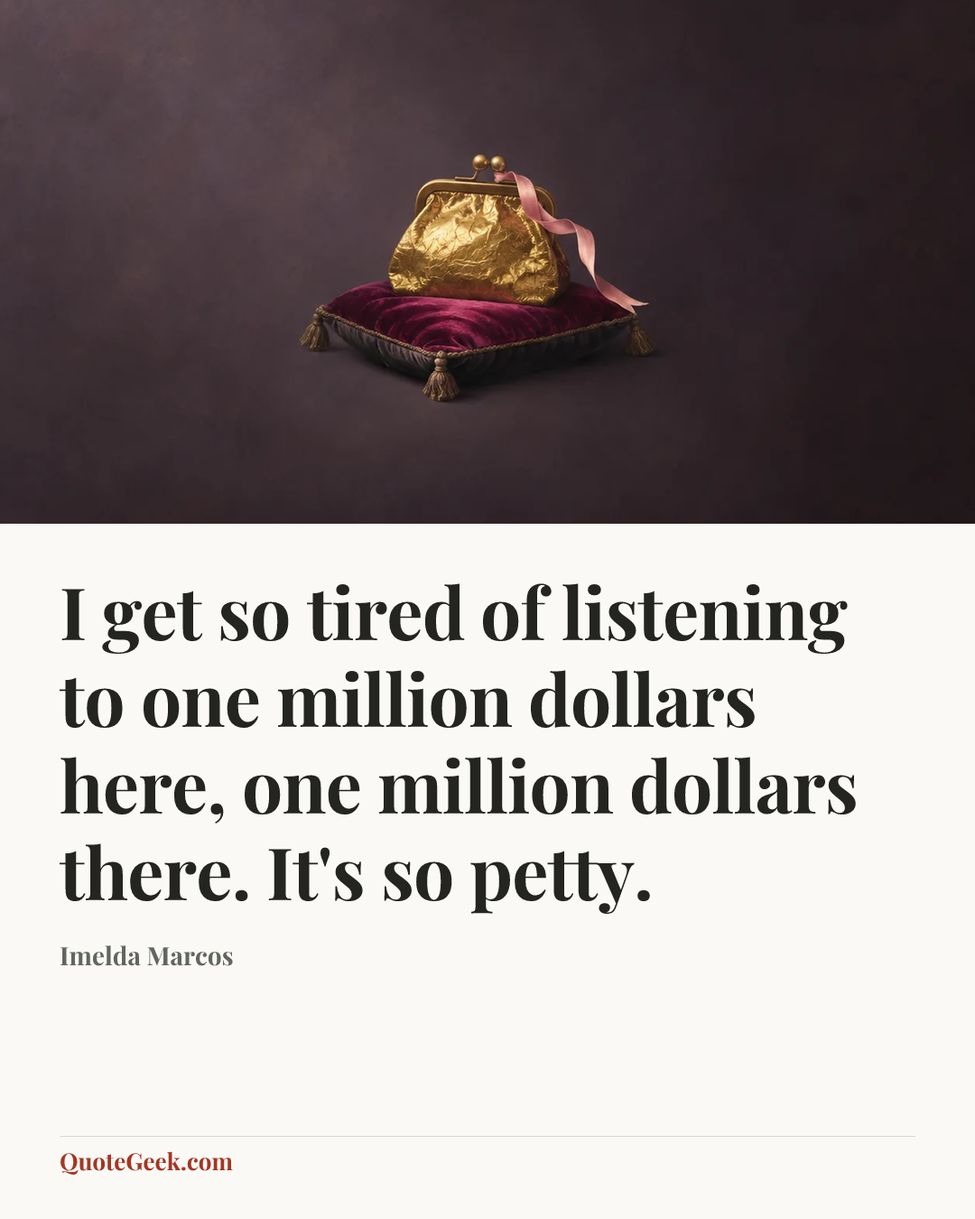 “I get so tired of listening to one million dollars here, one million dollars there. It's so petty.” — Imelda Marcos. Illustrated QuoteGeek card.