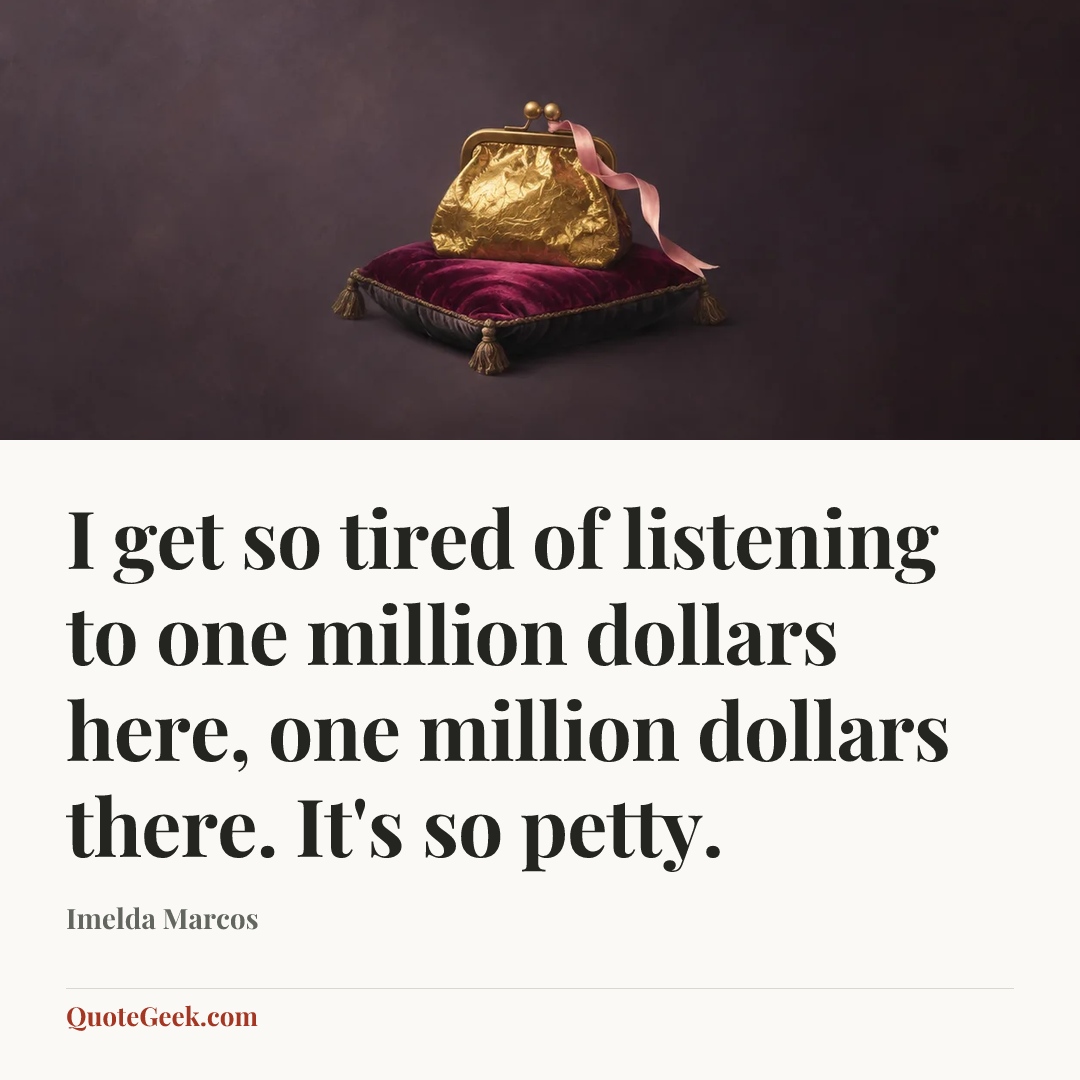 “I get so tired of listening to one million dollars here, one million dollars there. It's so petty.” — Imelda Marcos. Illustrated QuoteGeek card.