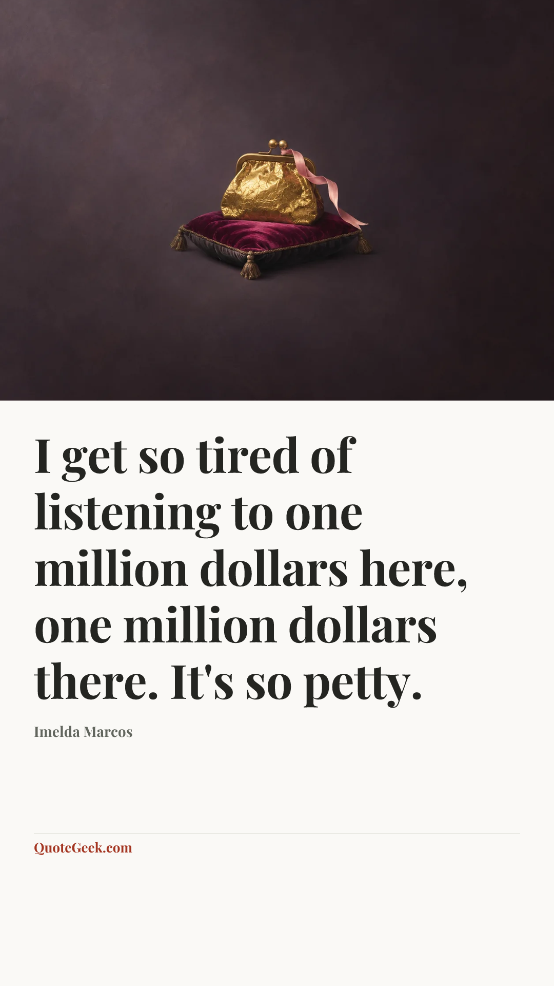 “I get so tired of listening to one million dollars here, one million dollars there. It's so petty.” — Imelda Marcos. Illustrated QuoteGeek card.