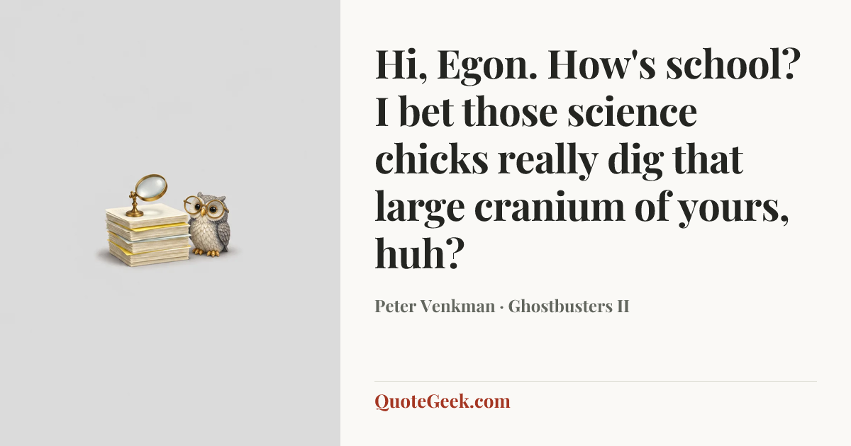 “Hi, Egon. How's school? I bet those science chicks really dig that large cranium of yours, huh?” — Peter Venkman · Ghostbusters II. Illustrated QuoteGeek card.