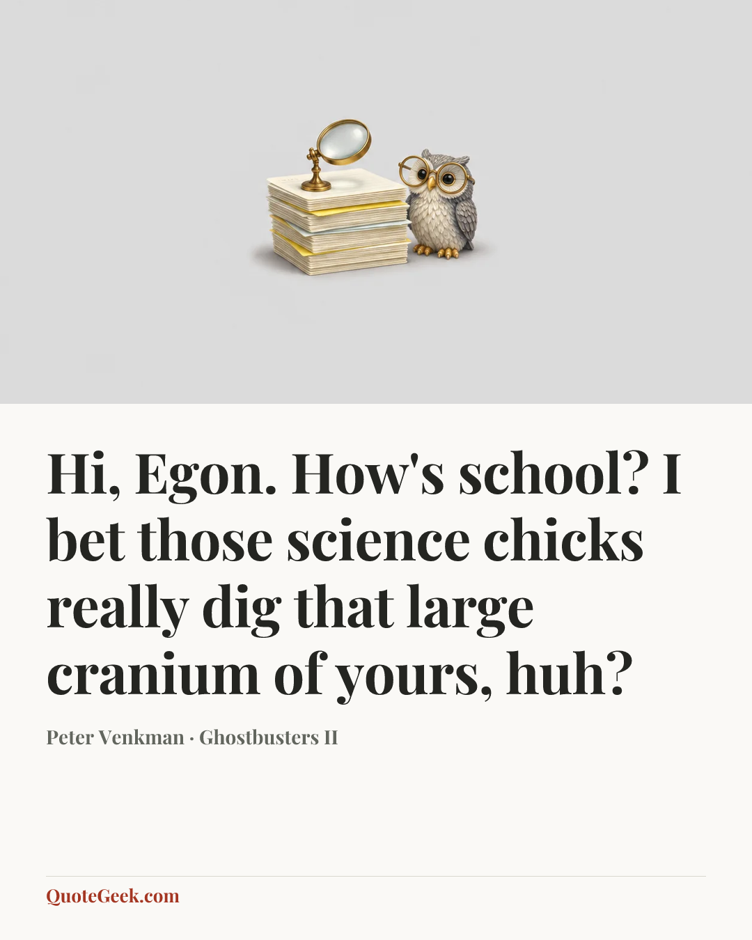 “Hi, Egon. How's school? I bet those science chicks really dig that large cranium of yours, huh?” — Peter Venkman · Ghostbusters II. Illustrated QuoteGeek card.