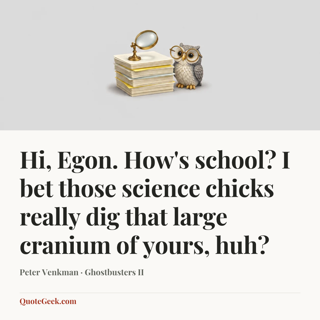 “Hi, Egon. How's school? I bet those science chicks really dig that large cranium of yours, huh?” — Peter Venkman · Ghostbusters II. Illustrated QuoteGeek card.