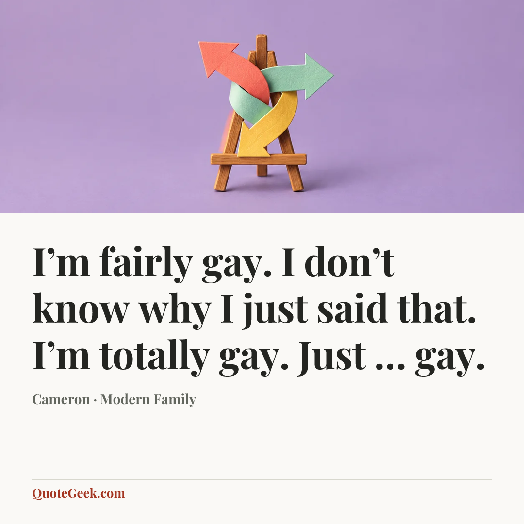 “I’m fairly gay. I don’t know why I just said that. I’m totally gay. Just … gay.” — Cameron · Modern Family. Illustrated QuoteGeek card.