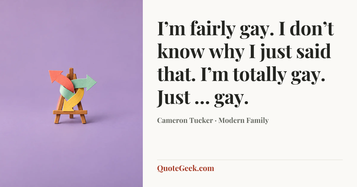 “I’m fairly gay. I don’t know why I just said that. I’m totally gay. Just … gay.” — Cameron Tucker · Modern Family. Illustrated QuoteGeek card.