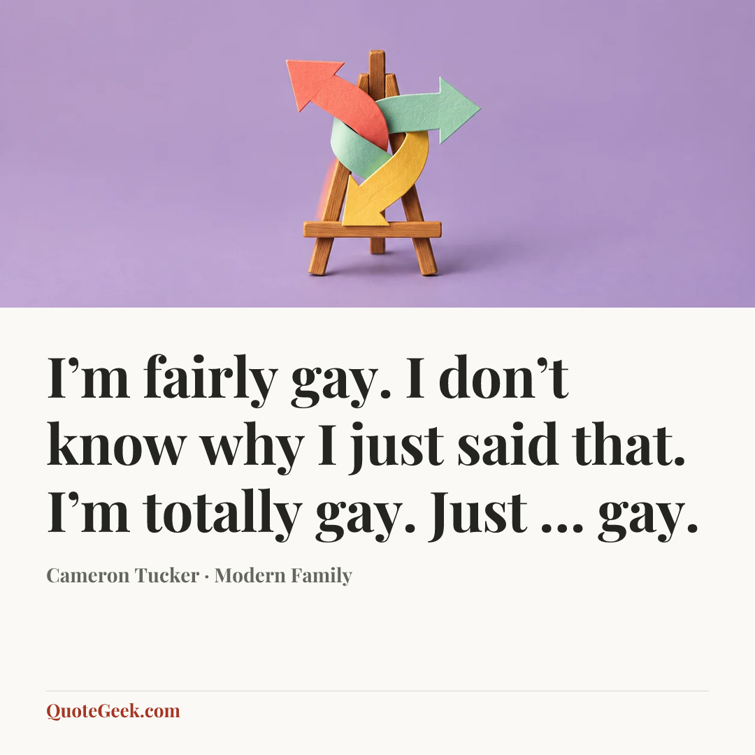 “I’m fairly gay. I don’t know why I just said that. I’m totally gay. Just … gay.” — Cameron Tucker · Modern Family. Illustrated QuoteGeek card.