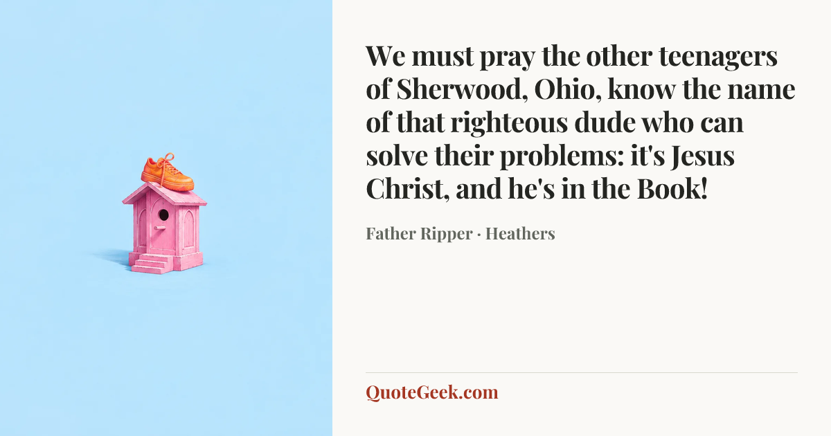 “We must pray the other teenagers of Sherwood, Ohio, know the name of that righteous dude who can solve their problems: it's Jesus Christ, and he's in the Book!” — Father Ripper · Heathers. Illustrated QuoteGeek card.