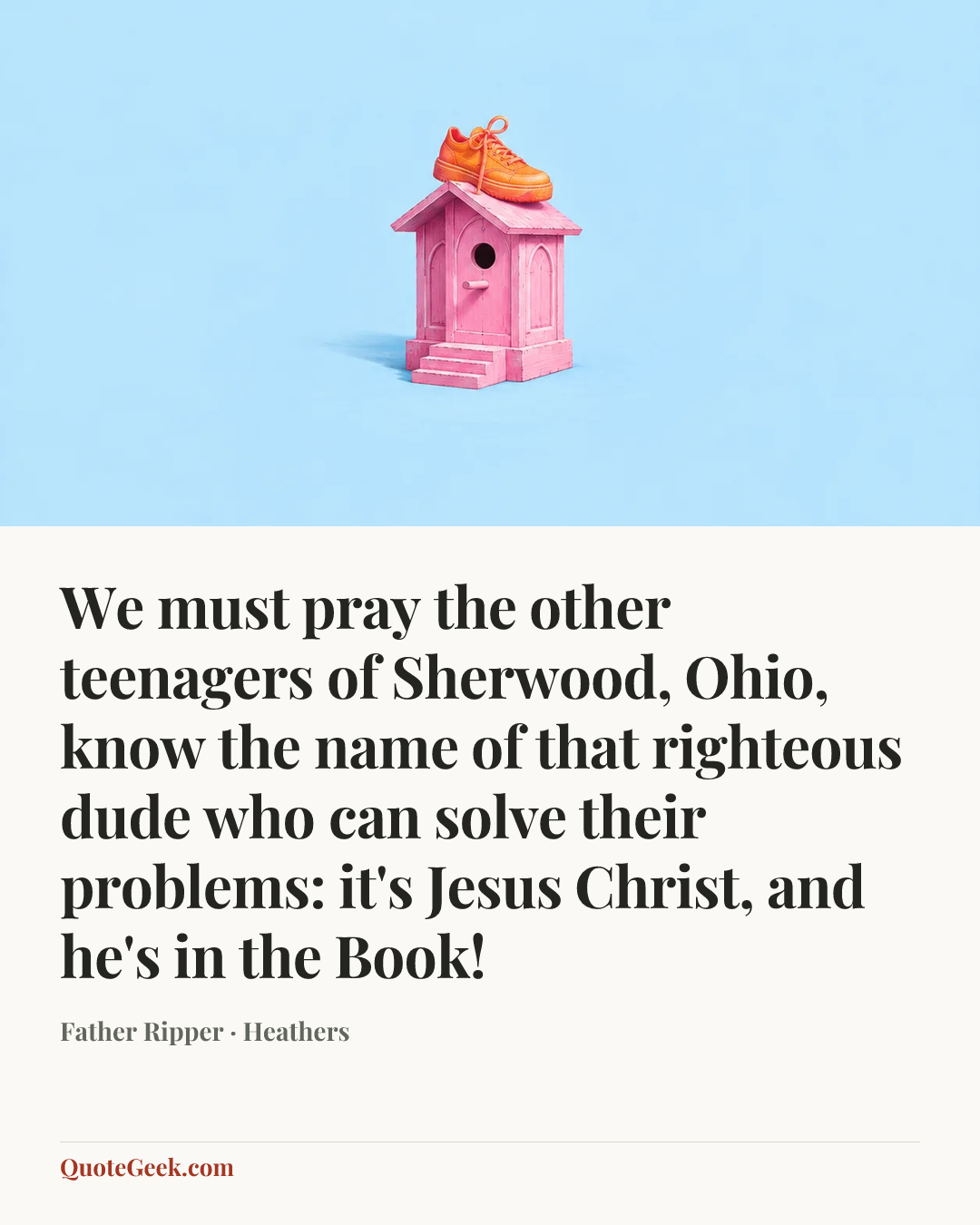 “We must pray the other teenagers of Sherwood, Ohio, know the name of that righteous dude who can solve their problems: it's Jesus Christ, and he's in the Book!” — Father Ripper · Heathers. Illustrated QuoteGeek card.