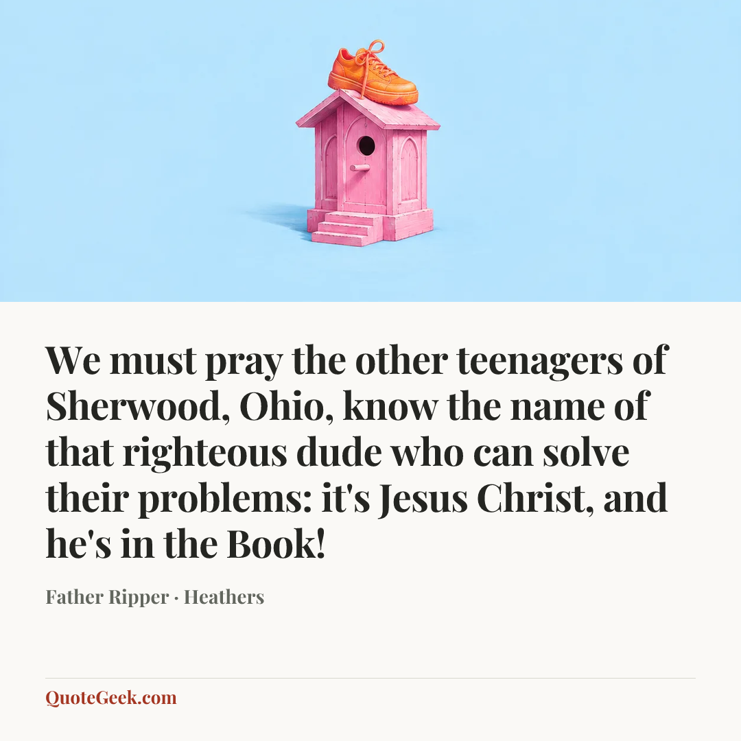 “We must pray the other teenagers of Sherwood, Ohio, know the name of that righteous dude who can solve their problems: it's Jesus Christ, and he's in the Book!” — Father Ripper · Heathers. Illustrated QuoteGeek card.
