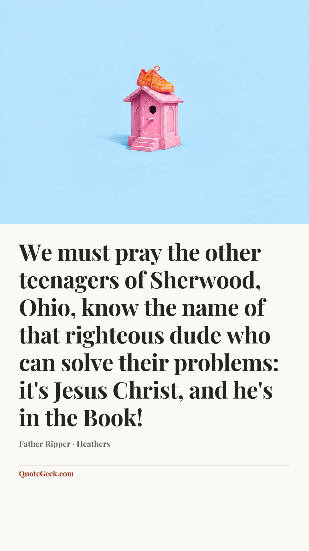 “We must pray the other teenagers of Sherwood, Ohio, know the name of that righteous dude who can solve their problems: it's Jesus Christ, and he's in the Book!” — Father Ripper · Heathers. Illustrated QuoteGeek card.