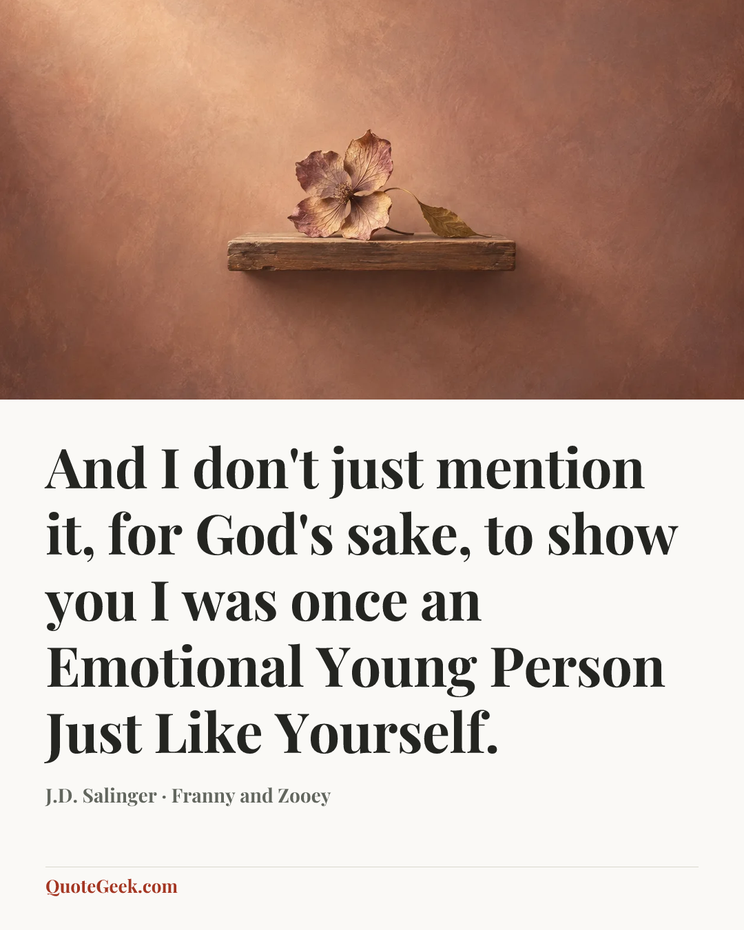 “And I don't just mention it, for God's sake, to show you I was once an Emotional Young Person Just Like Yourself.” — J.D. Salinger · Franny and Zooey. Illustrated QuoteGeek card.