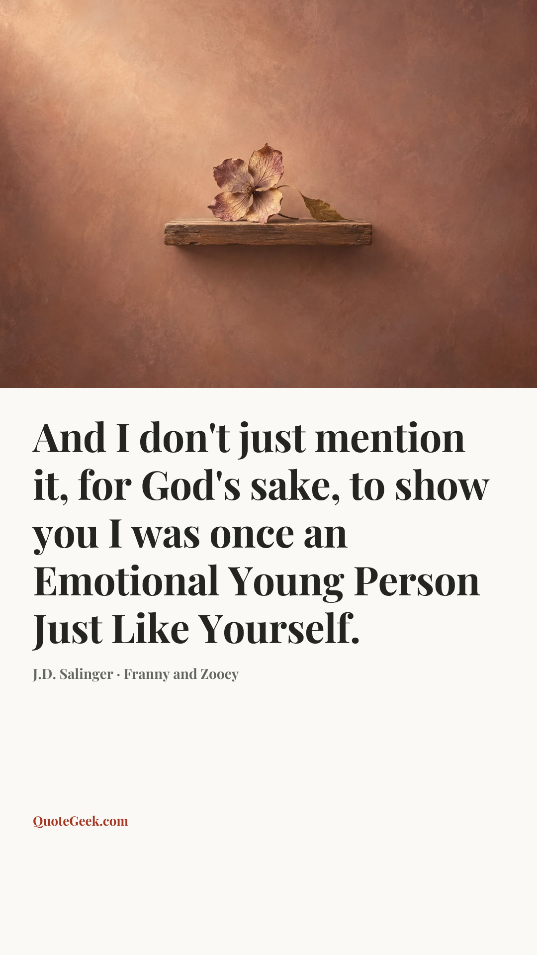 “And I don't just mention it, for God's sake, to show you I was once an Emotional Young Person Just Like Yourself.” — J.D. Salinger · Franny and Zooey. Illustrated QuoteGeek card.