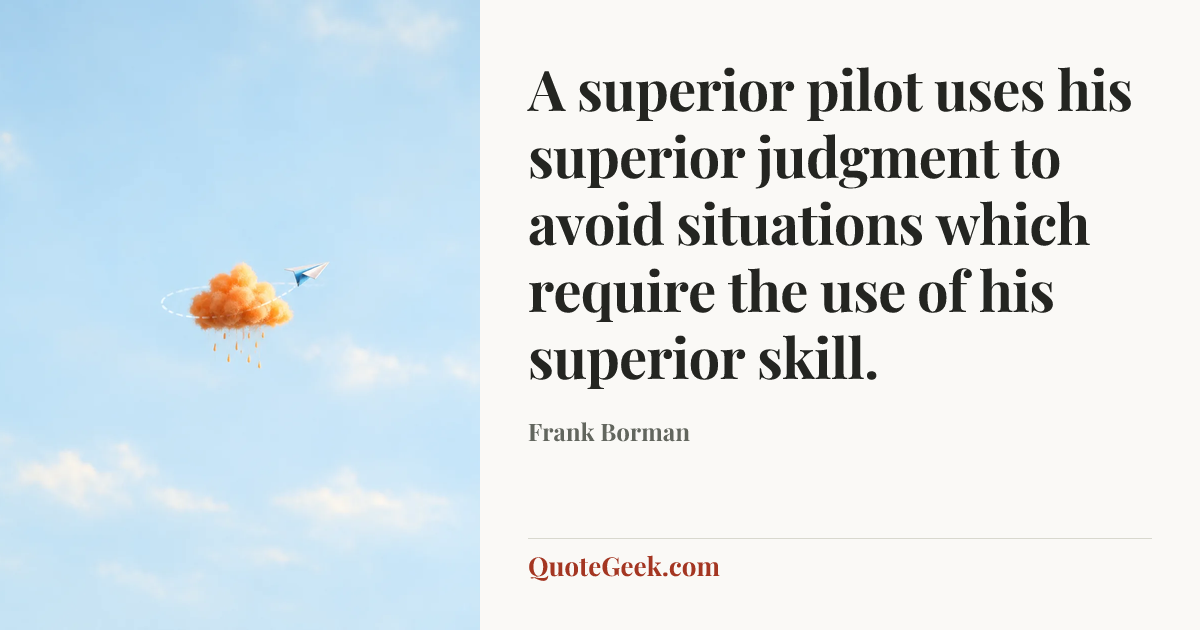 “A superior pilot uses his superior judgment to avoid situations which require the use of his superior skill.” — Frank Borman. Illustrated QuoteGeek card.