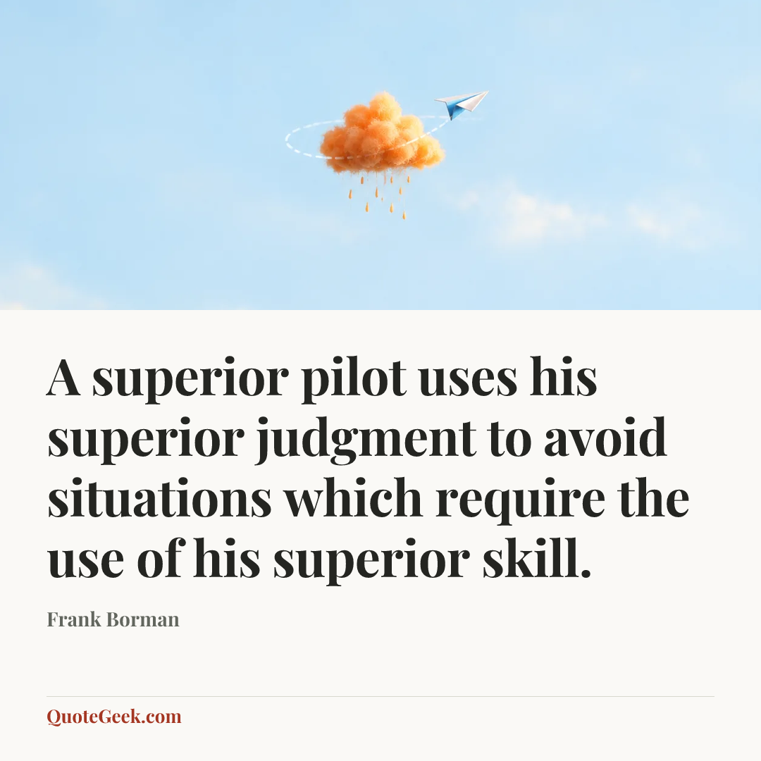 “A superior pilot uses his superior judgment to avoid situations which require the use of his superior skill.” — Frank Borman. Illustrated QuoteGeek card.
