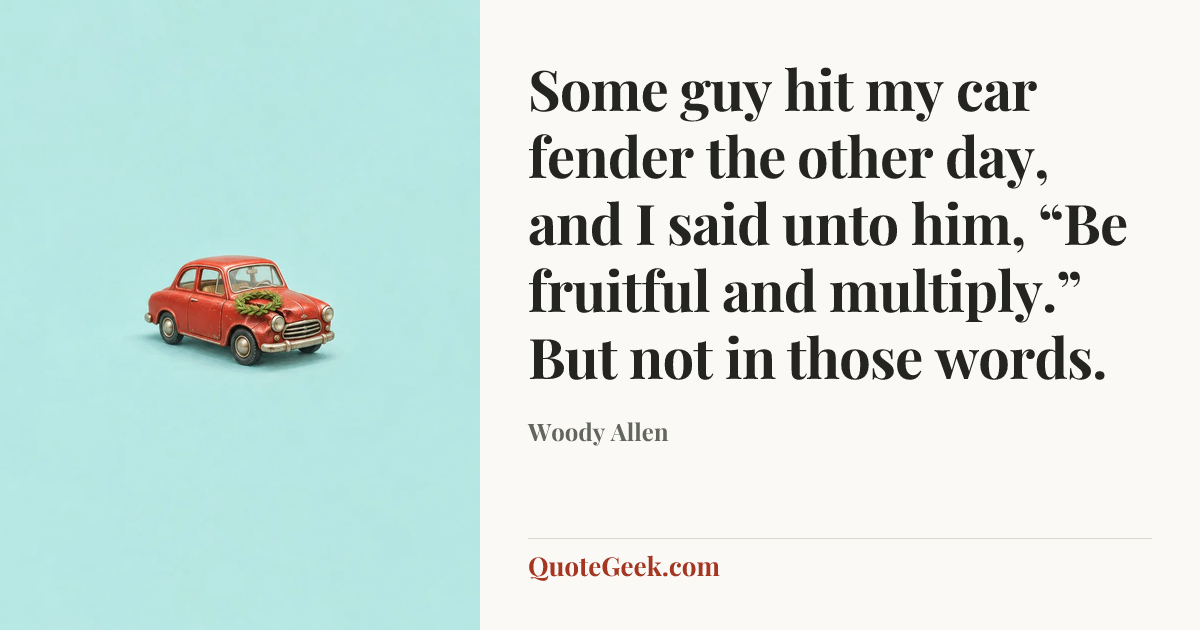 “Some guy hit my car fender the other day, and I said unto him, “Be fruitful and multiply.” But not in those words.” — Woody Allen. Illustrated QuoteGeek card.