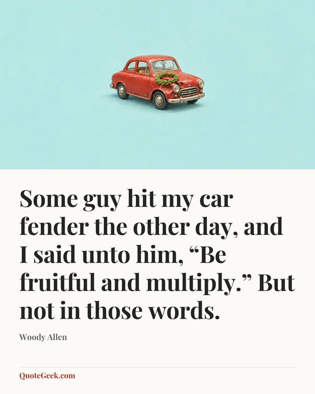 “Some guy hit my car fender the other day, and I said unto him, “Be fruitful and multiply.” But not in those words.” — Woody Allen. Illustrated QuoteGeek card.