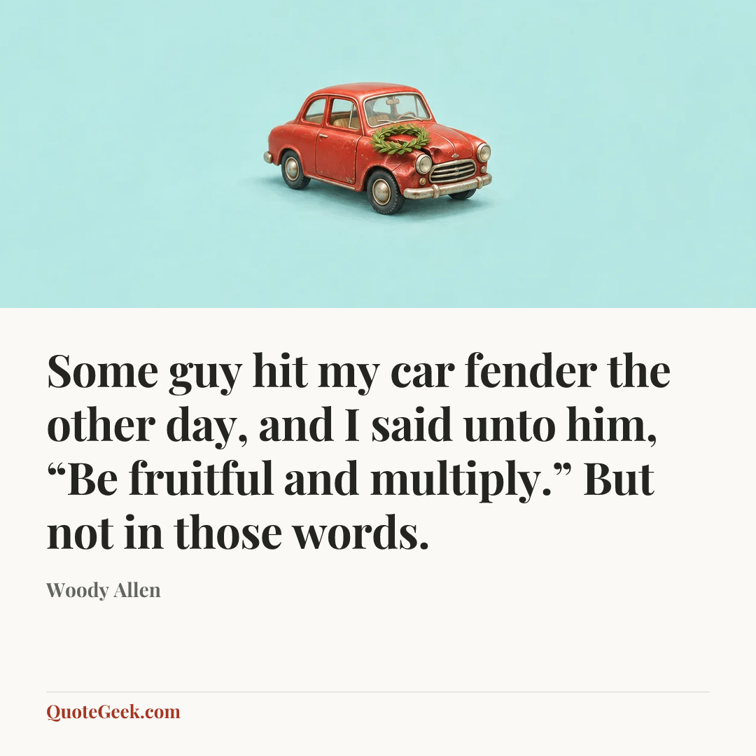 “Some guy hit my car fender the other day, and I said unto him, “Be fruitful and multiply.” But not in those words.” — Woody Allen. Illustrated QuoteGeek card.