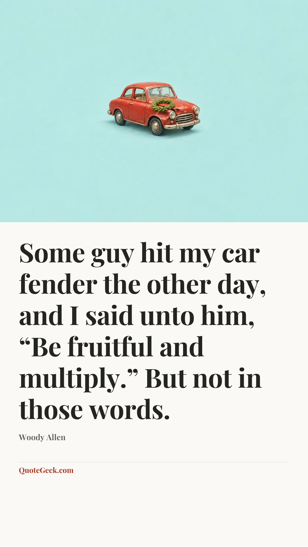 “Some guy hit my car fender the other day, and I said unto him, “Be fruitful and multiply.” But not in those words.” — Woody Allen. Illustrated QuoteGeek card.
