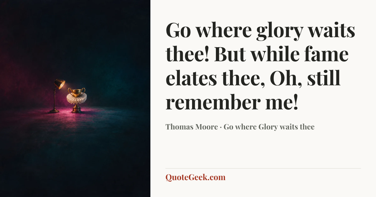 “Go where glory waits thee!
But while fame elates thee,
Oh, still remember me!” — Thomas Moore · Go where Glory waits thee. Illustrated QuoteGeek card.