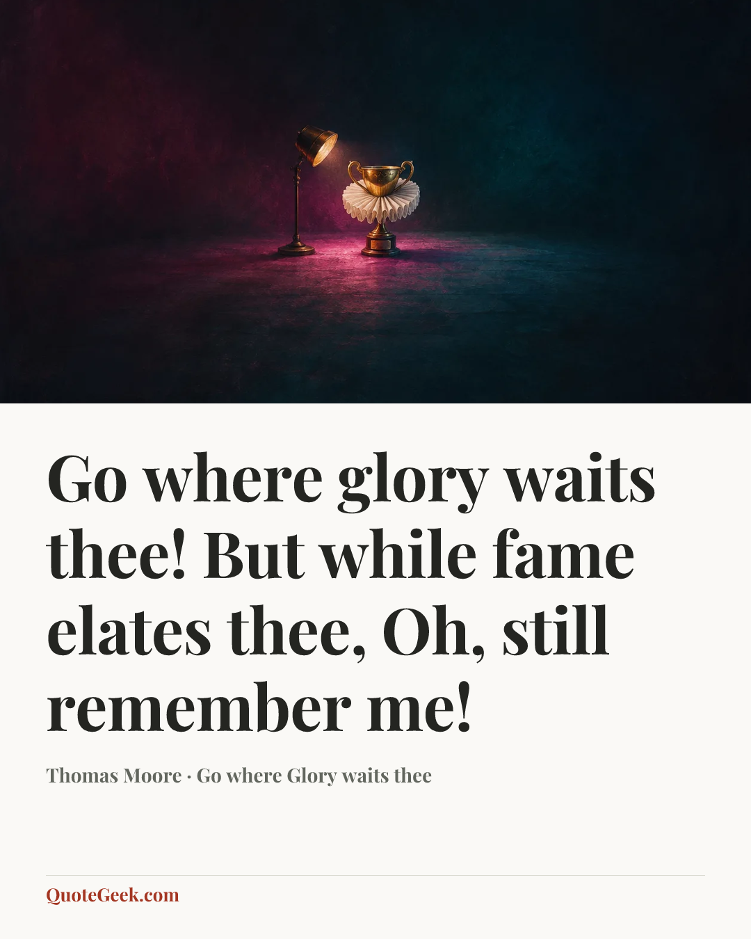 “Go where glory waits thee!
But while fame elates thee,
Oh, still remember me!” — Thomas Moore · Go where Glory waits thee. Illustrated QuoteGeek card.