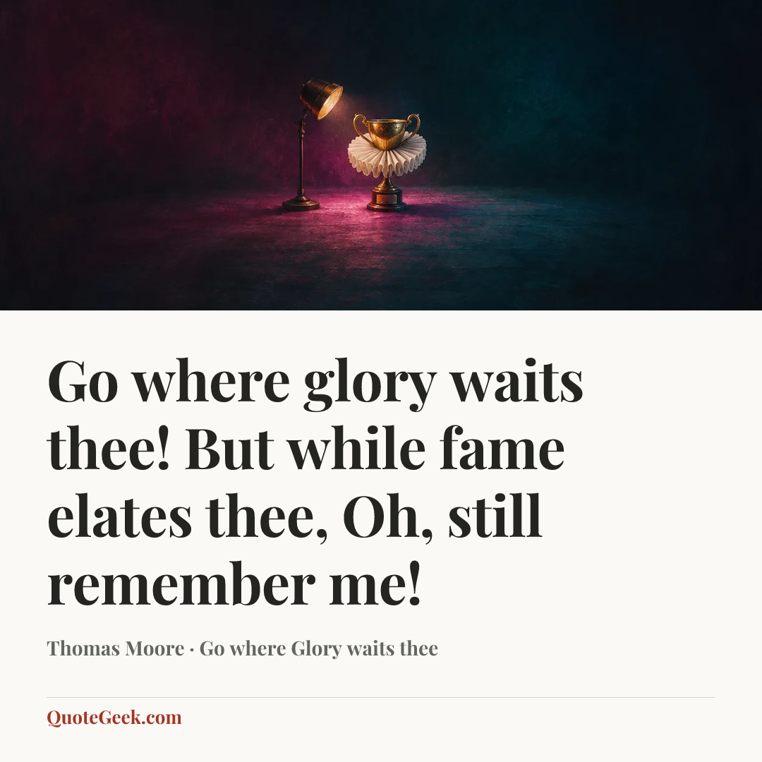 “Go where glory waits thee!
But while fame elates thee,
Oh, still remember me!” — Thomas Moore · Go where Glory waits thee. Illustrated QuoteGeek card.
