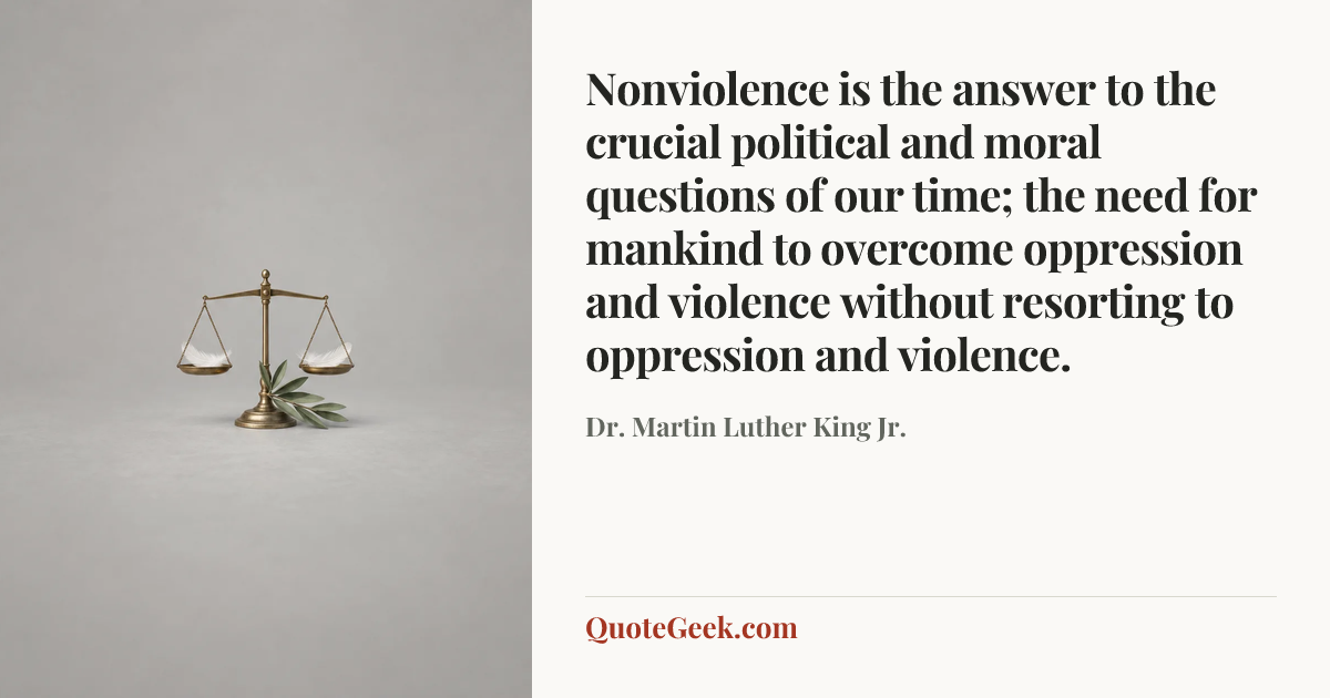 “Nonviolence is the answer to the crucial political and moral questions of our time; the need for mankind to overcome oppression and violence without resorting to oppression and violence.” — Dr. Martin Luther King Jr.. Illustrated QuoteGeek card.