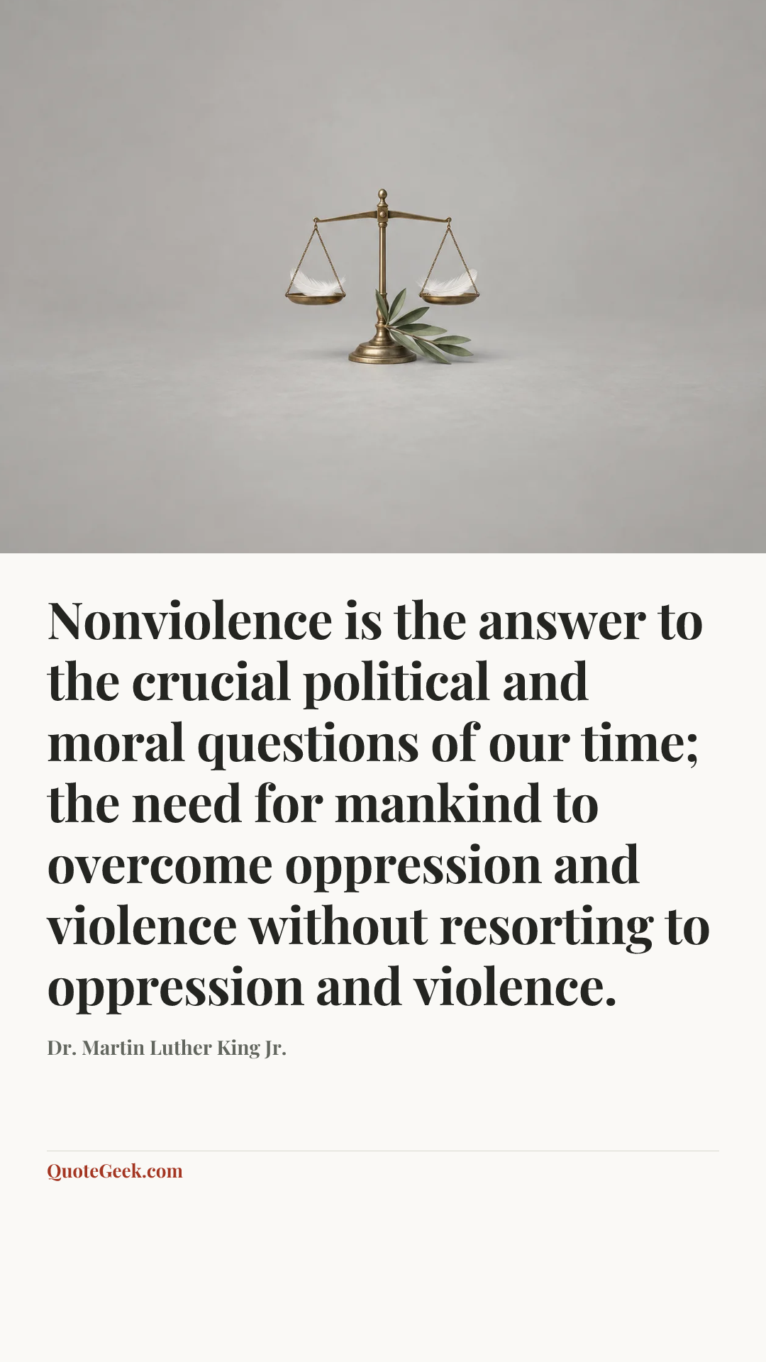 “Nonviolence is the answer to the crucial political and moral questions of our time; the need for mankind to overcome oppression and violence without resorting to oppression and violence.” — Dr. Martin Luther King Jr.. Illustrated QuoteGeek card.