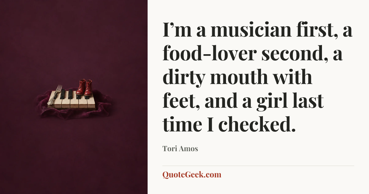 “I’m a musician first, a food-lover second, a dirty mouth with feet, and a girl last time I checked.” — Tori Amos. Illustrated QuoteGeek card.