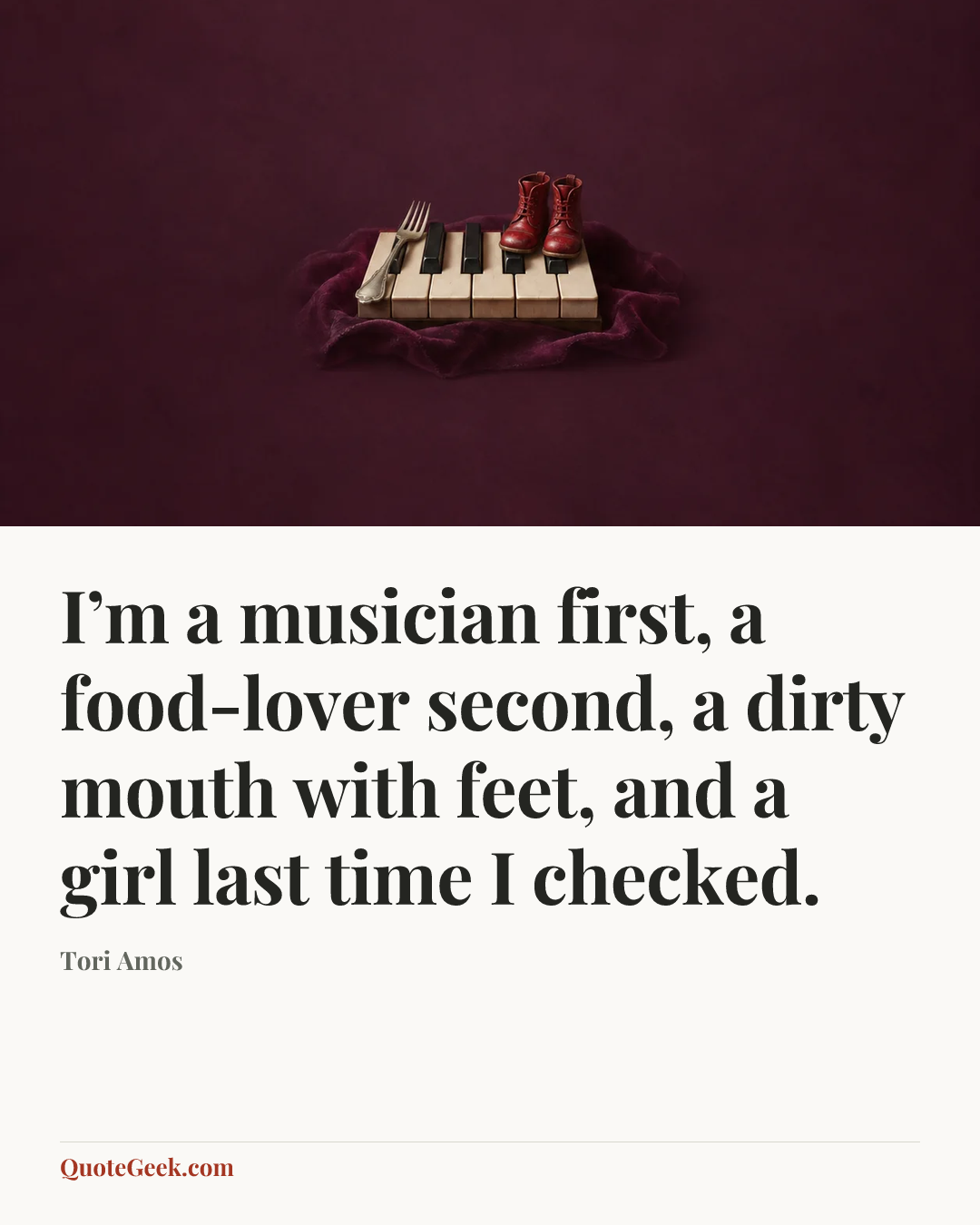 “I’m a musician first, a food-lover second, a dirty mouth with feet, and a girl last time I checked.” — Tori Amos. Illustrated QuoteGeek card.