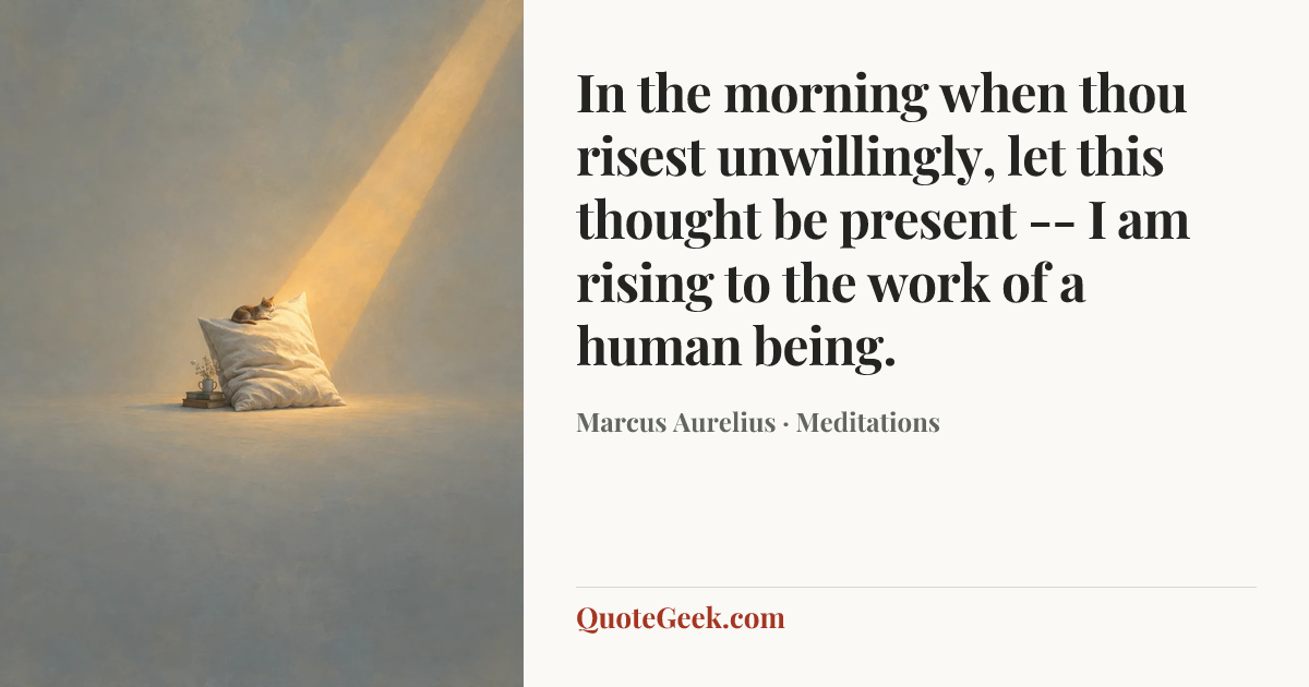 “In the morning when thou risest unwillingly, let this thought be present -- I am rising to the work of a human being.” — Marcus Aurelius · Meditations. Illustrated QuoteGeek card.