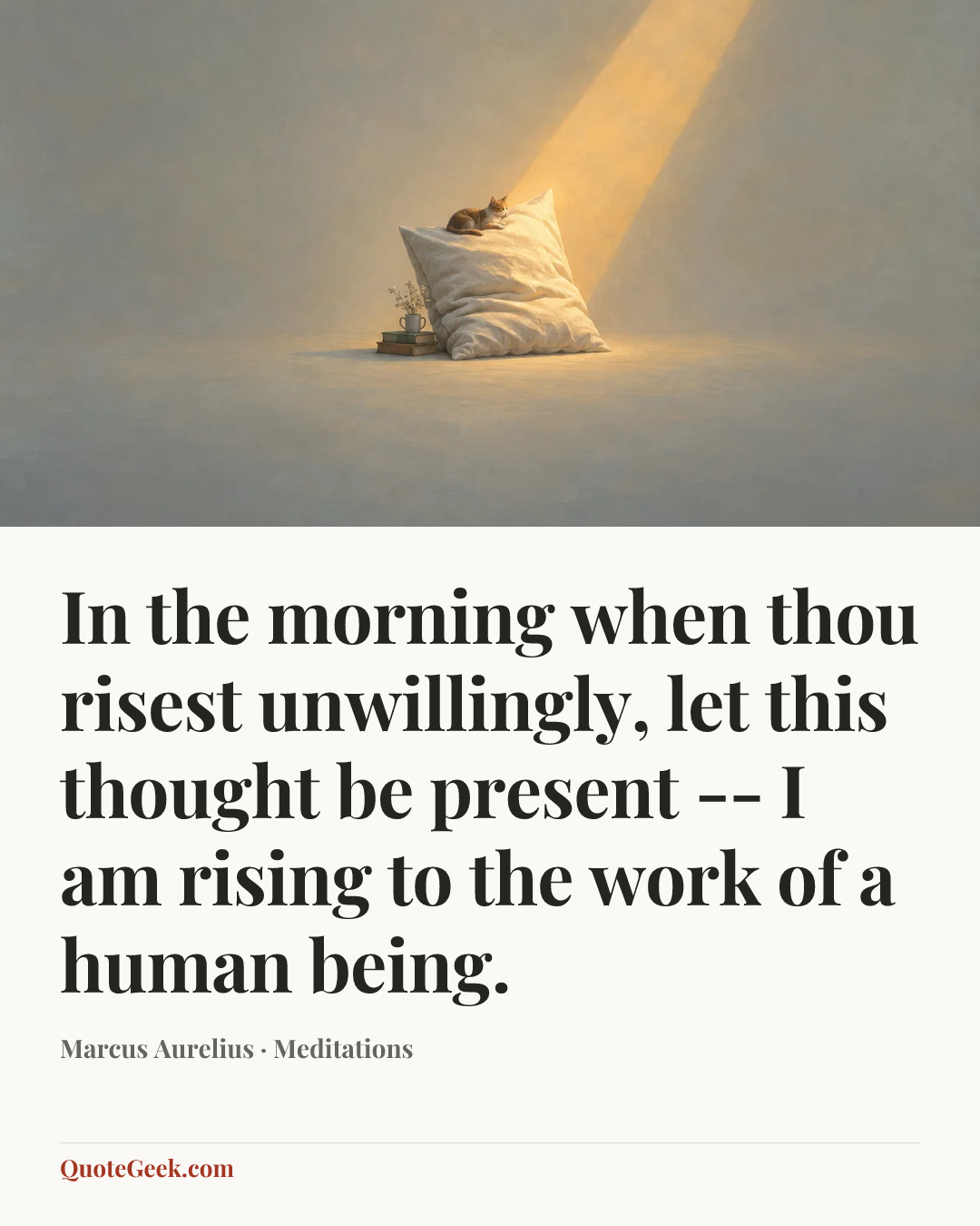 “In the morning when thou risest unwillingly, let this thought be present -- I am rising to the work of a human being.” — Marcus Aurelius · Meditations. Illustrated QuoteGeek card.