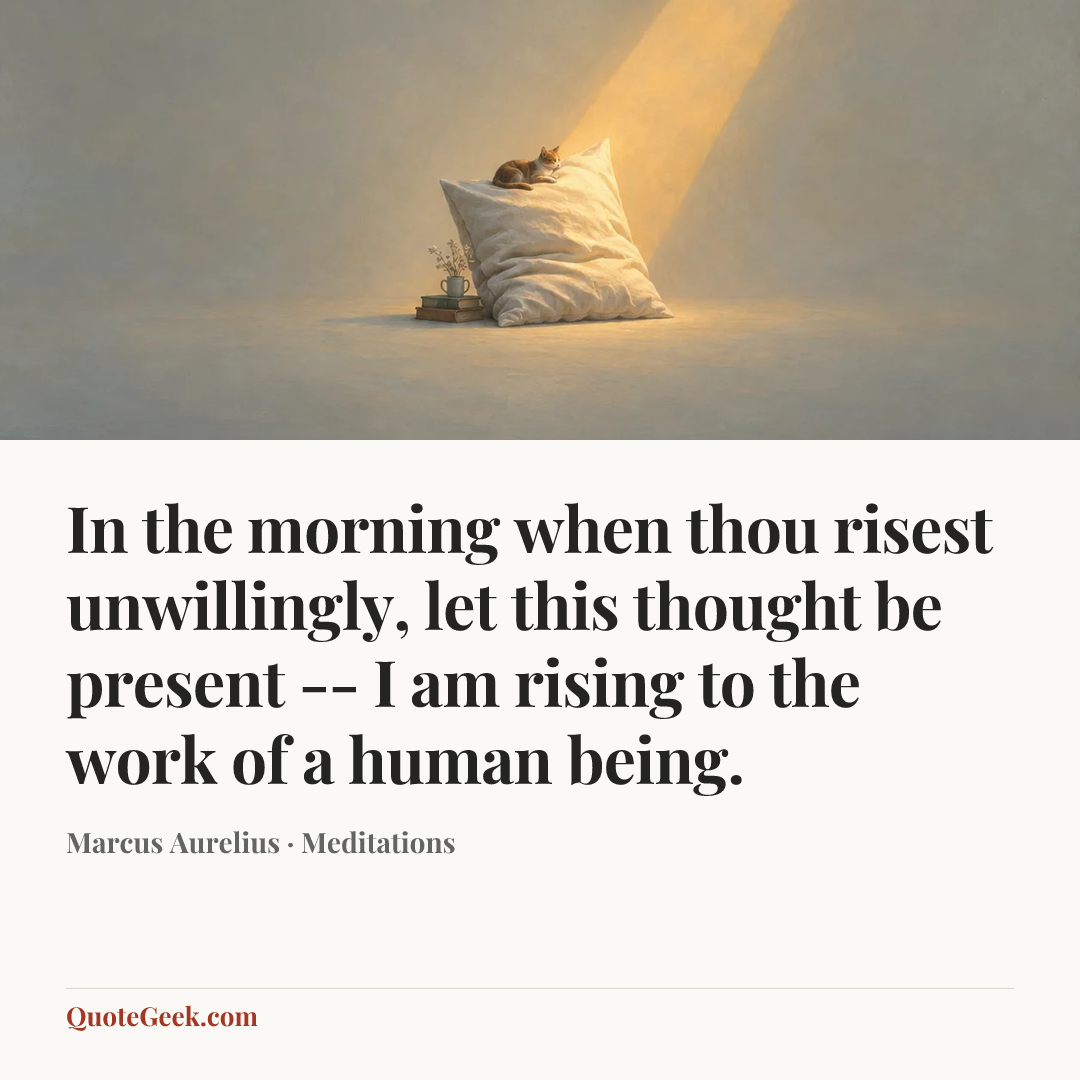 “In the morning when thou risest unwillingly, let this thought be present -- I am rising to the work of a human being.” — Marcus Aurelius · Meditations. Illustrated QuoteGeek card.