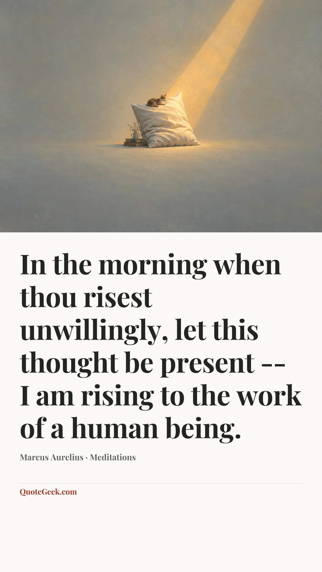 “In the morning when thou risest unwillingly, let this thought be present -- I am rising to the work of a human being.” — Marcus Aurelius · Meditations. Illustrated QuoteGeek card.