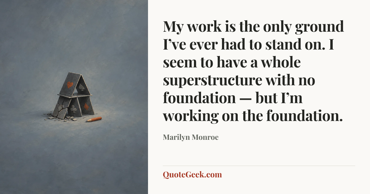 “My work is the only ground I’ve ever had to stand on. I seem to have a whole superstructure with no foundation — but I’m working on the foundation.” — Marilyn Monroe. Illustrated QuoteGeek card.
