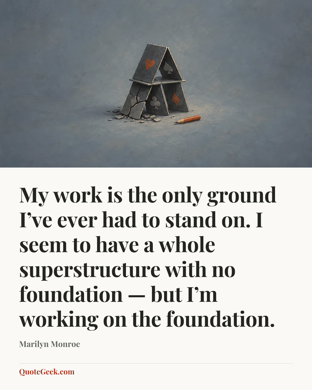 “My work is the only ground I’ve ever had to stand on. I seem to have a whole superstructure with no foundation — but I’m working on the foundation.” — Marilyn Monroe. Illustrated QuoteGeek card.