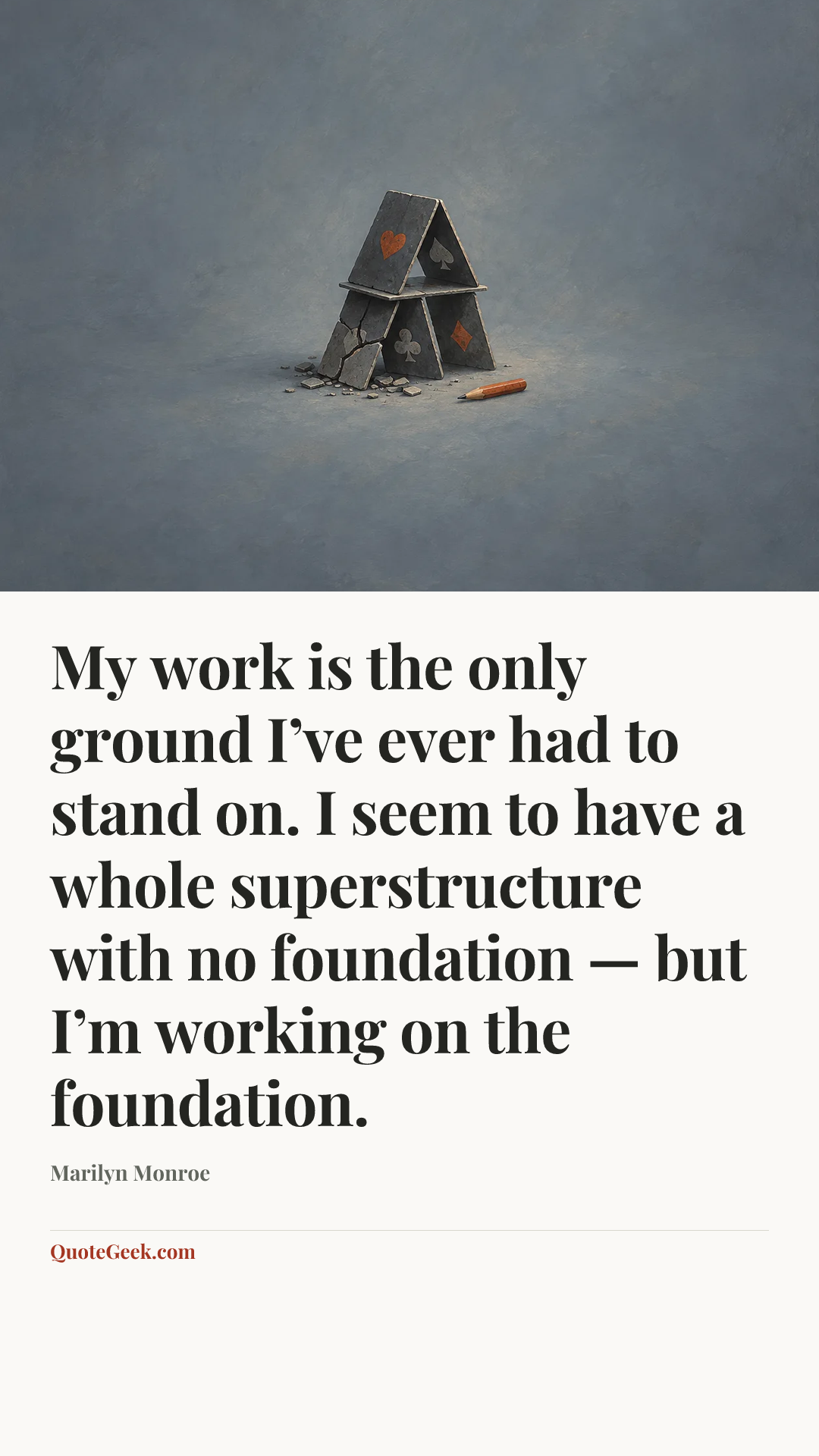 “My work is the only ground I’ve ever had to stand on. I seem to have a whole superstructure with no foundation — but I’m working on the foundation.” — Marilyn Monroe. Illustrated QuoteGeek card.