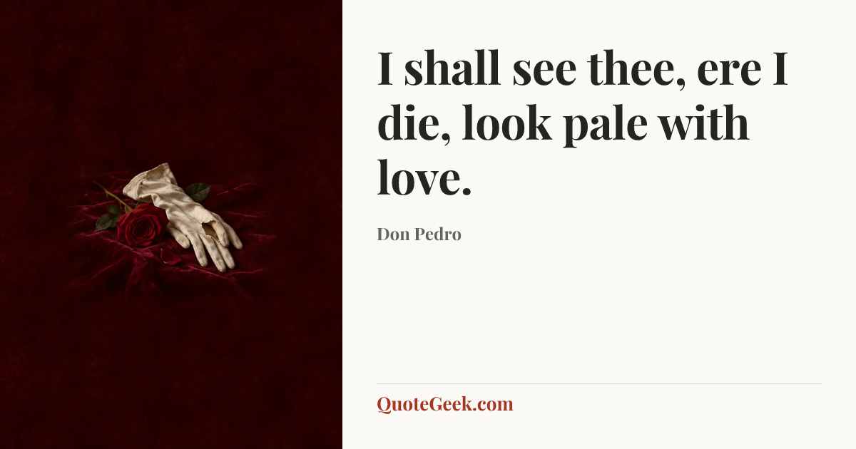 “I shall see thee, ere I die, look pale with love.” — Don Pedro. Illustrated QuoteGeek card.