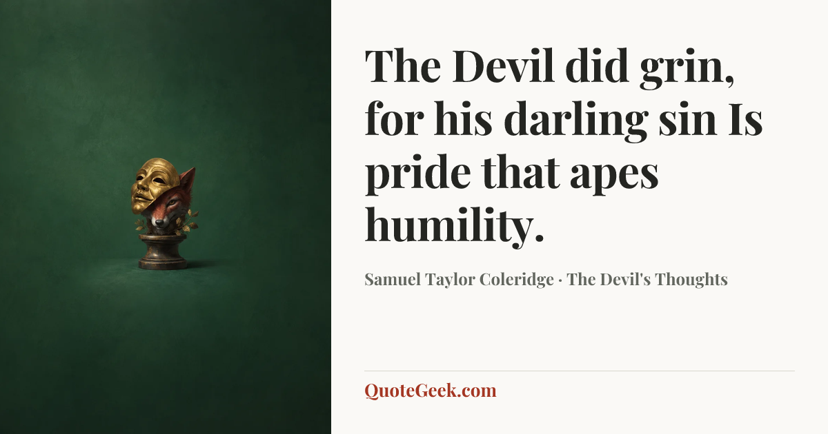 “The Devil did grin, for his darling sin
Is pride that apes humility.” — Samuel Taylor Coleridge · The Devil's Thoughts. Illustrated QuoteGeek card.