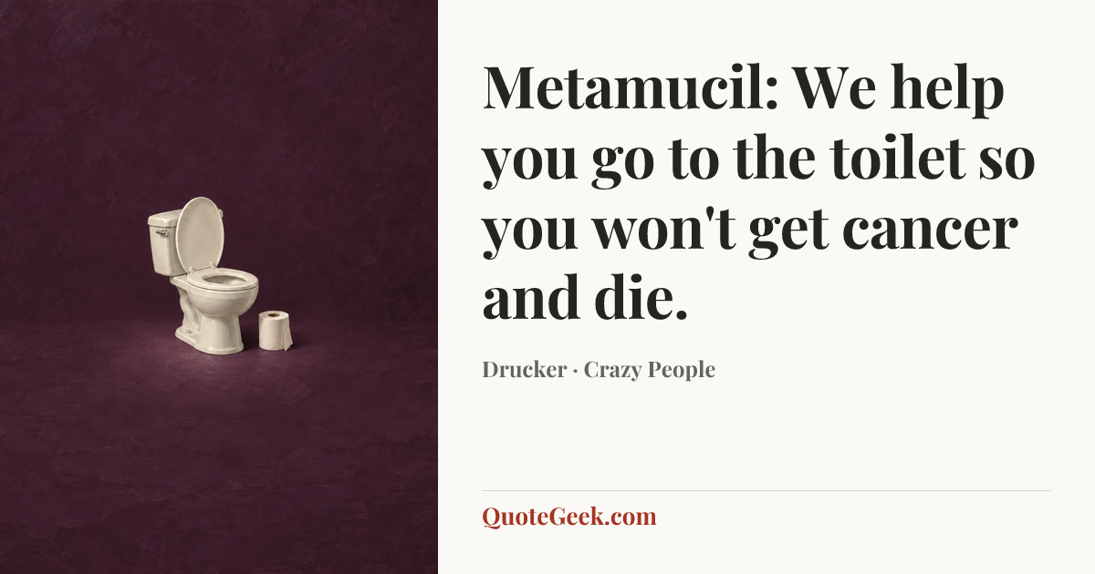 “Metamucil: We help you go to the toilet so you won't get cancer and die.” — Drucker · Crazy People. Illustrated QuoteGeek card.