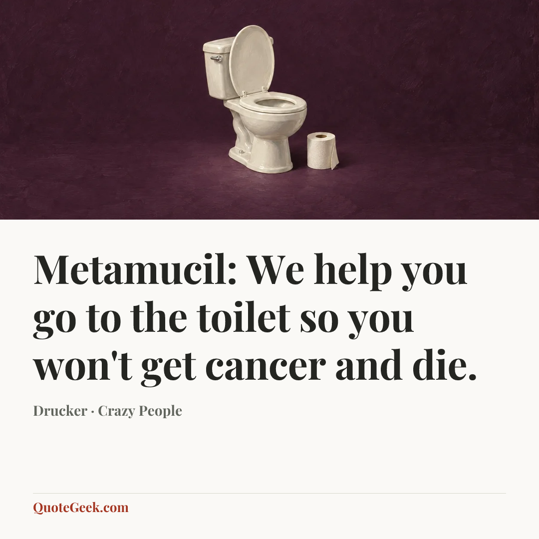 “Metamucil: We help you go to the toilet so you won't get cancer and die.” — Drucker · Crazy People. Illustrated QuoteGeek card.