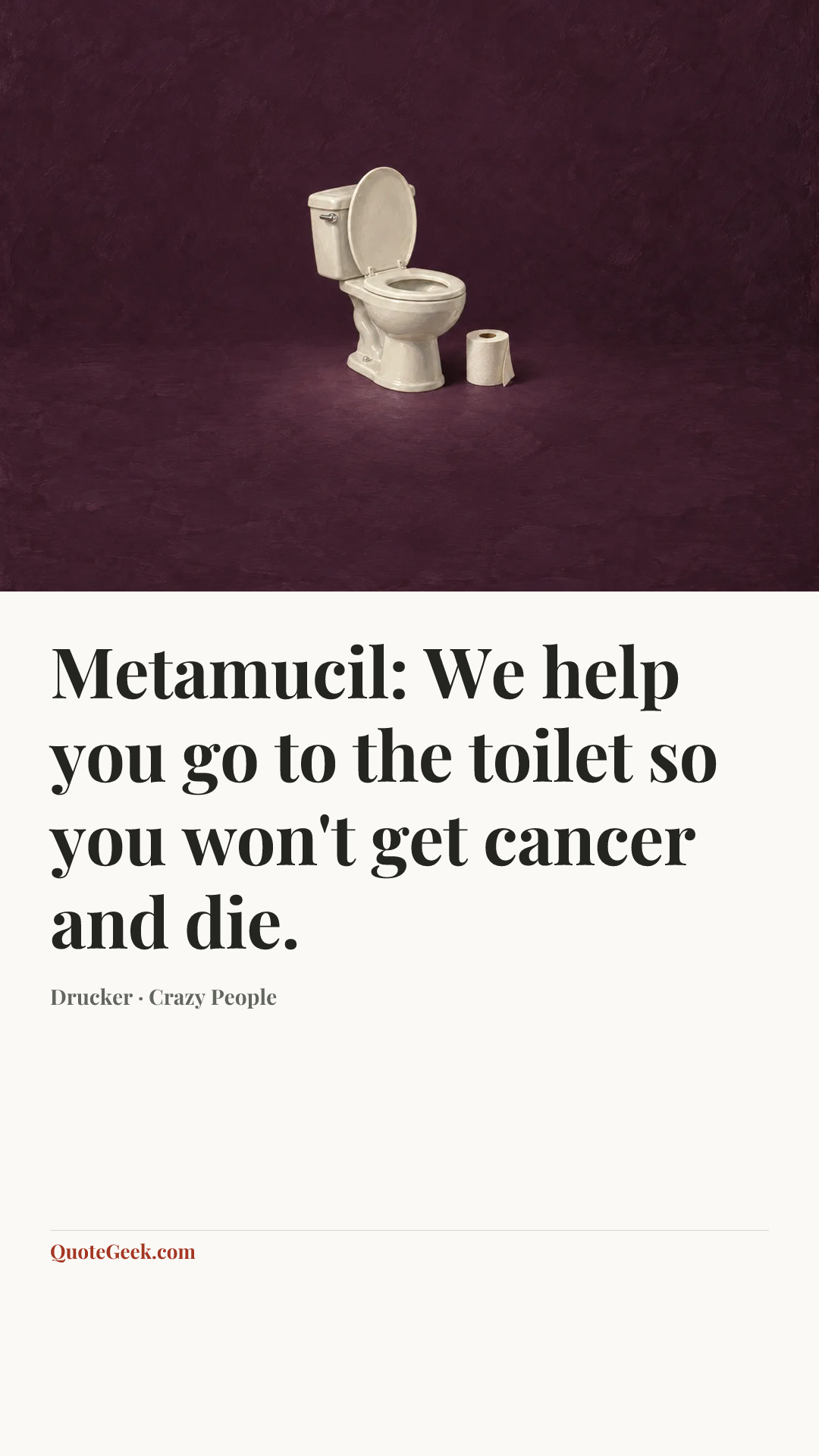 “Metamucil: We help you go to the toilet so you won't get cancer and die.” — Drucker · Crazy People. Illustrated QuoteGeek card.