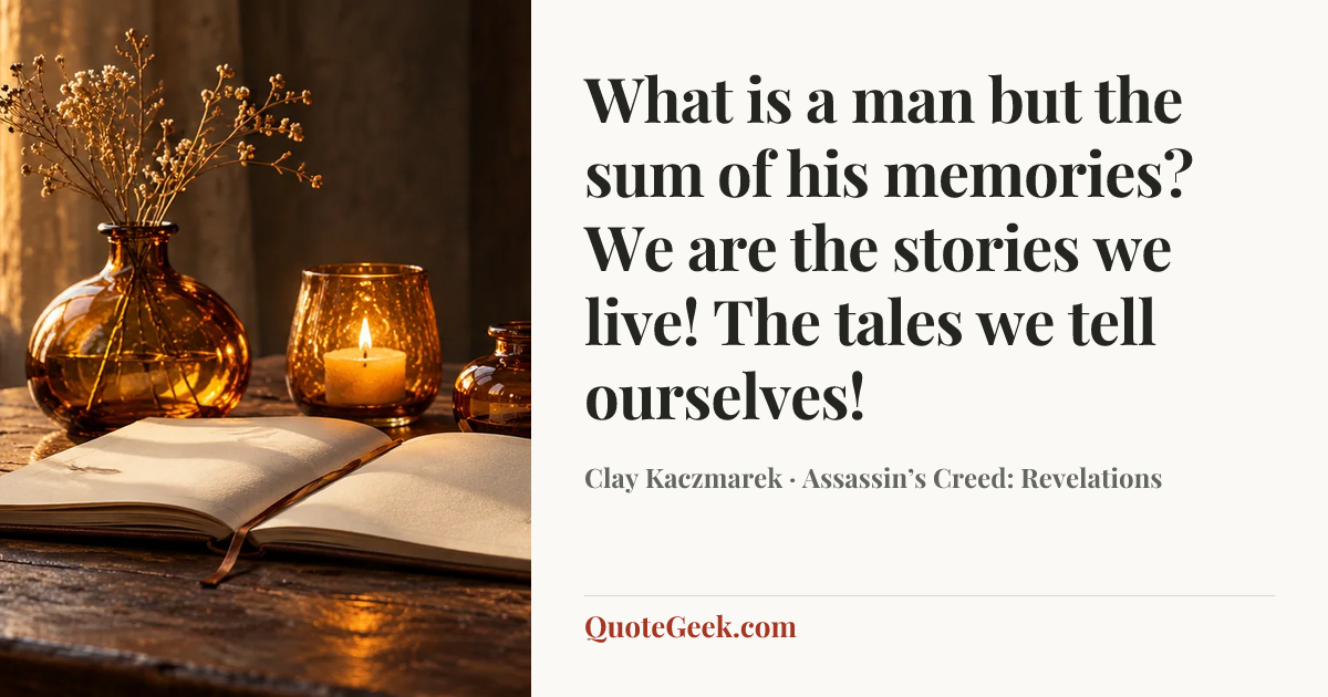 “What is a man but the sum of his memories? We are the stories we live! The tales we tell ourselves!” — Clay Kaczmarek · Assassin’s Creed: Revelations. Illustrated QuoteGeek card.