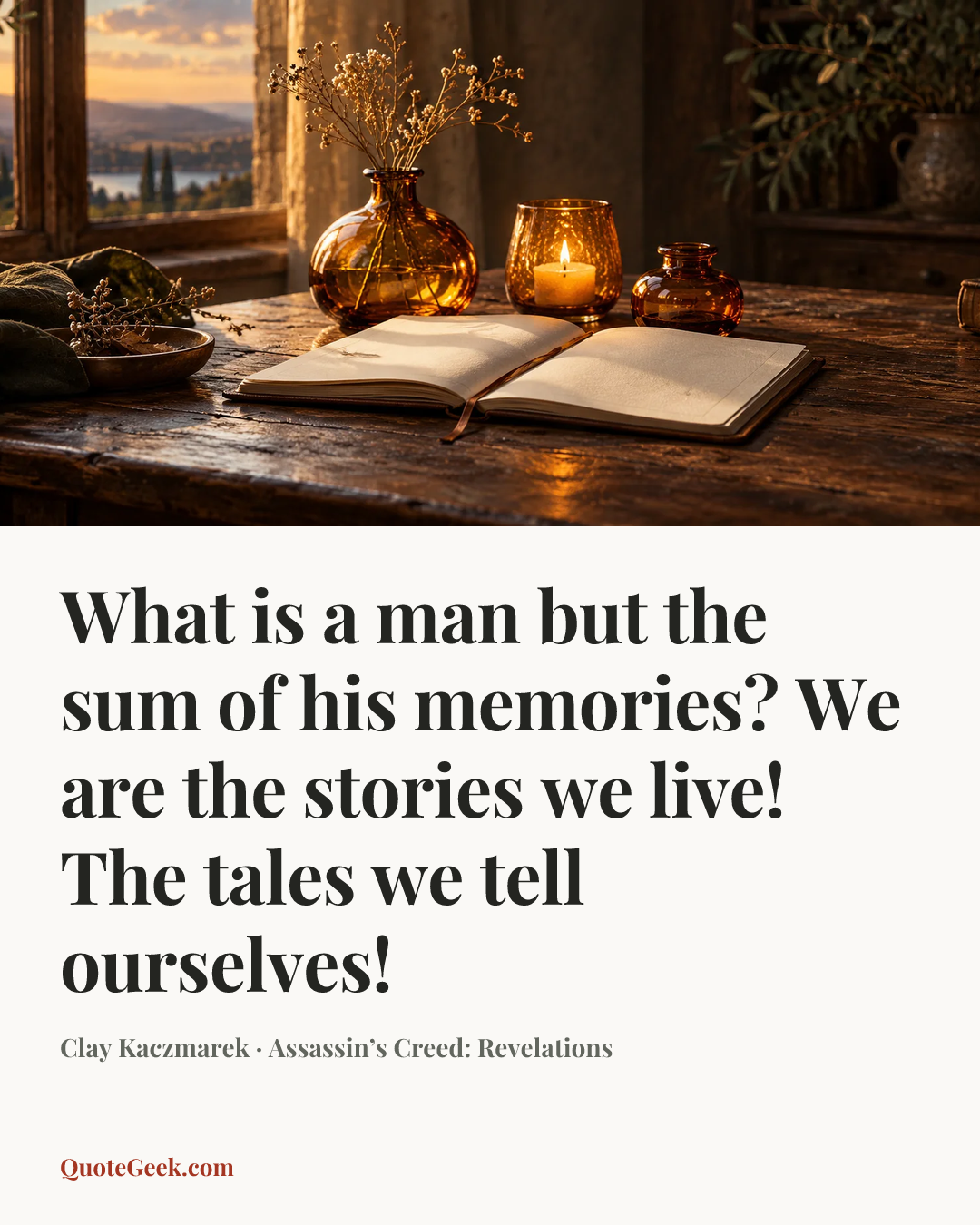 “What is a man but the sum of his memories? We are the stories we live! The tales we tell ourselves!” — Clay Kaczmarek · Assassin’s Creed: Revelations. Illustrated QuoteGeek card.