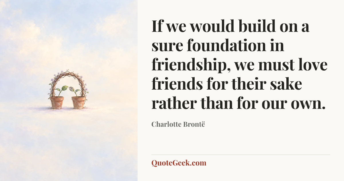 “If we would build on a sure foundation in friendship, we must love friends for their sake rather than for our own.” — Charlotte Brontë. Illustrated QuoteGeek card.