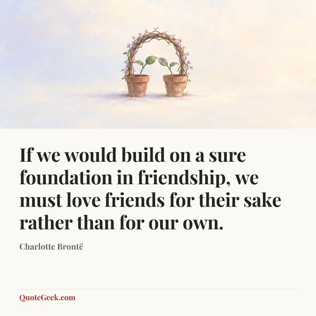 “If we would build on a sure foundation in friendship, we must love friends for their sake rather than for our own.” — Charlotte Brontë. Illustrated QuoteGeek card.