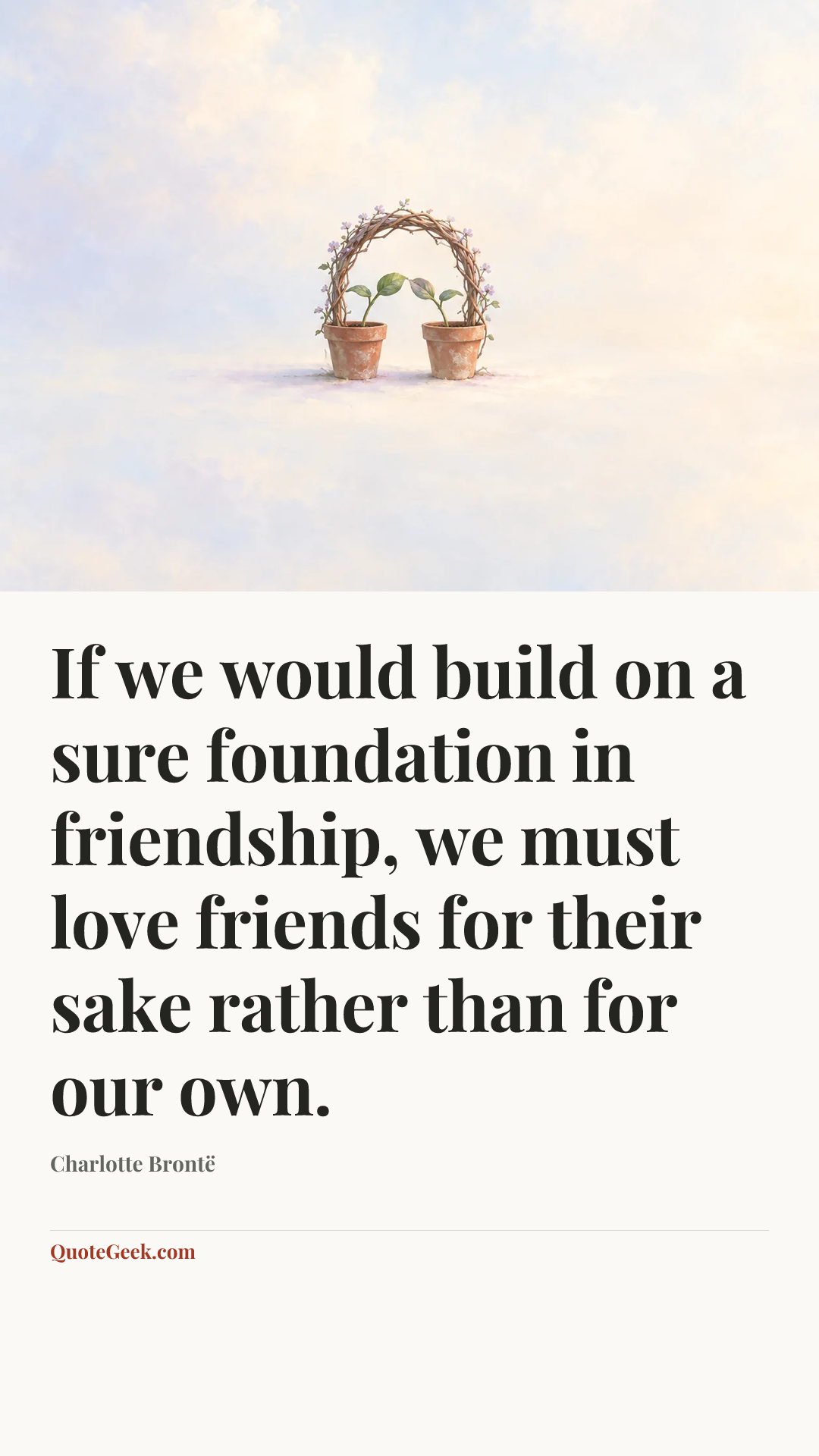 “If we would build on a sure foundation in friendship, we must love friends for their sake rather than for our own.” — Charlotte Brontë. Illustrated QuoteGeek card.