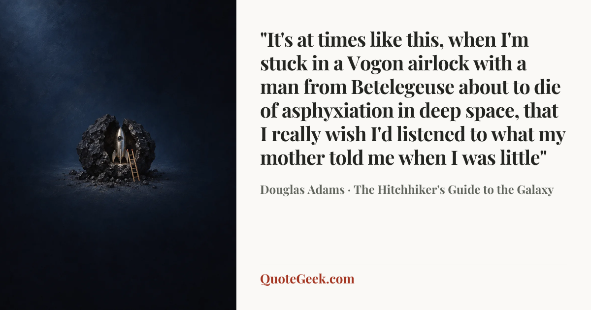 “"It's at times like this, when I'm stuck in a Vogon airlock with a man from Betelegeuse about to die of asphyxiation in deep space, that I really wish I'd listened to what my mother told me when I was little"” — Douglas Adams · The Hitchhiker's Guide to the Galaxy. Illustrated QuoteGeek card.