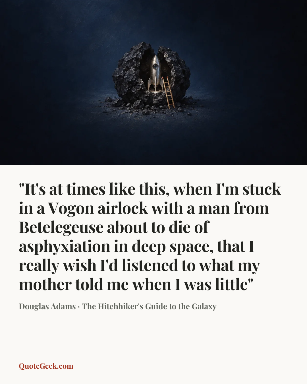 “"It's at times like this, when I'm stuck in a Vogon airlock with a man from Betelegeuse about to die of asphyxiation in deep space, that I really wish I'd listened to what my mother told me when I was little"” — Douglas Adams · The Hitchhiker's Guide to the Galaxy. Illustrated QuoteGeek card.